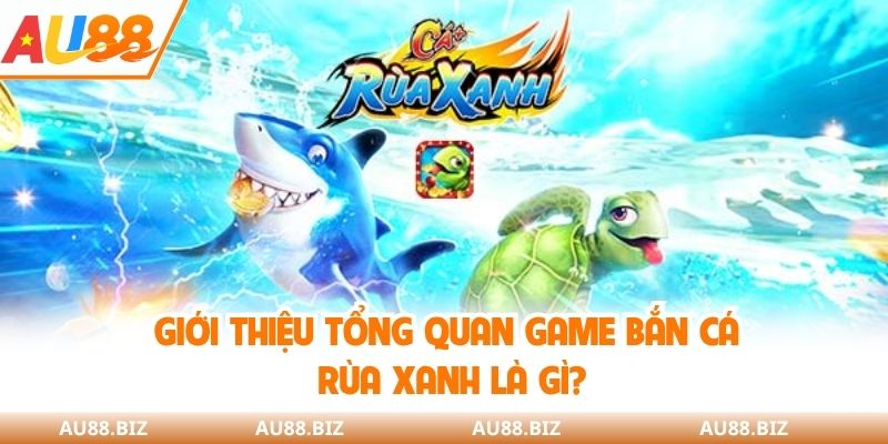Giới thiệu tổng quan game bắn cá rùa xanh là gì?